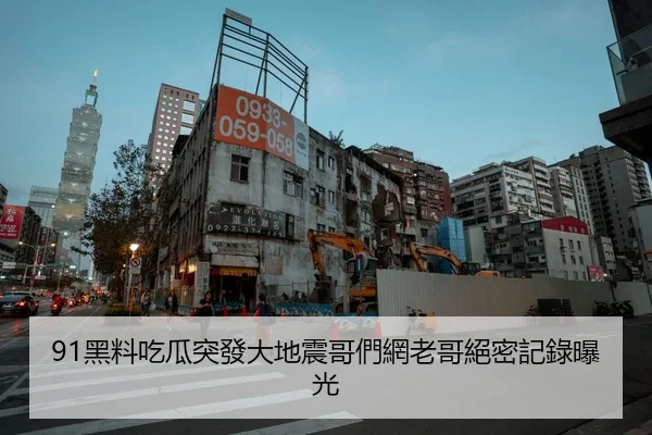 91黑料吃瓜突發大地震哥們網老哥絕密記錄曝光